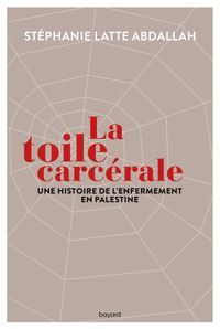 Couverture « La toile carcérale. Une histoire de l’enfermement en Palestine »