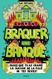 Couverture « Comment braquer une banque (parce que tu as cramé la maison de la fille de tes rêves !) »