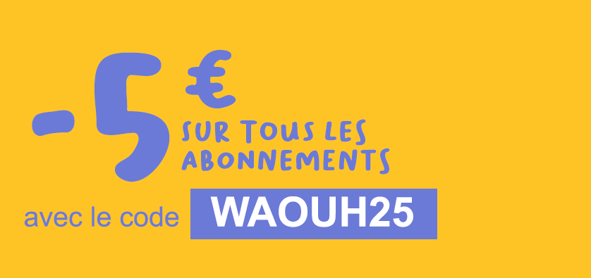 -5€ sur tous les abonnements avec le code WAOUH25.